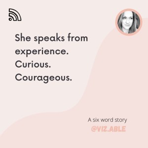 She speaks from experience. Curious. Courageous. A six word story 